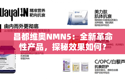 昌都维奥NMN5：全新革命性产品，探秘效果如何？