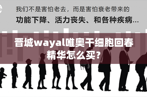 晋城wayal唯奥干细胞回春精华怎么买？