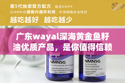 广东wayal深海黄金鱼籽油优质产品，是你值得信赖的选择！第1张-Wayal唯奥公司