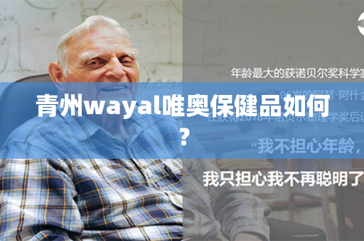 青州wayal唯奥保健品如何？第1张-Wayal唯奥公司