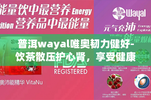 普洱wayal唯奥韧力健好-饮茶散压护心肾，享受健康生活！第1张-Wayal唯奥公司