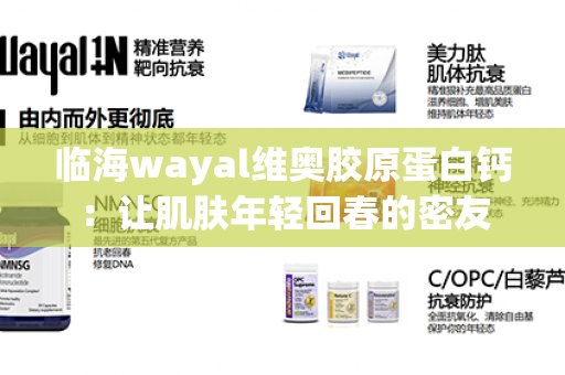 临海wayal维奥胶原蛋白钙：让肌肤年轻回春的密友第1张-Wayal唯奥公司