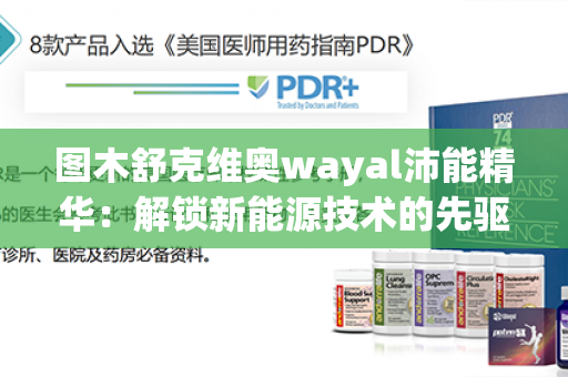 图木舒克维奥wayal沛能精华：解锁新能源技术的先驱第1张-Wayal唯奥公司