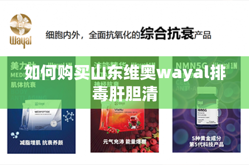 如何购买山东维奥wayal排毒肝胆清