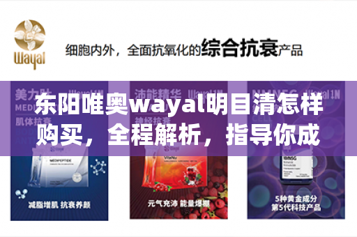 东阳唯奥wayal明目清怎样购买，全程解析，指导你成功完成心仪目标！