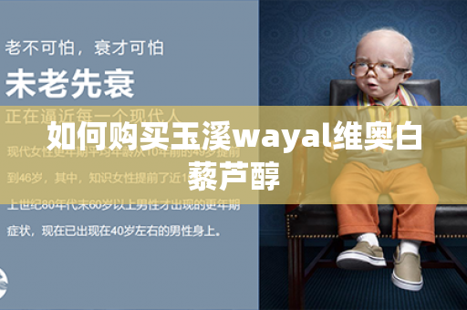 如何购买玉溪wayal维奥白藜芦醇