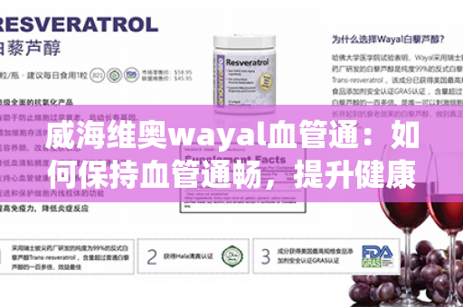 威海维奥wayal血管通：如何保持血管通畅，提升健康水平？