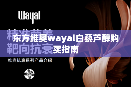 东方维奥wayal白藜芦醇购买指南