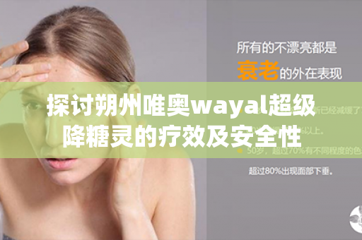 探讨朔州唯奥wayal超级降糖灵的疗效及安全性