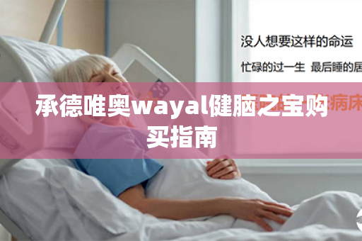 承德唯奥wayal健脑之宝购买指南第1张-Wayal唯奥公司