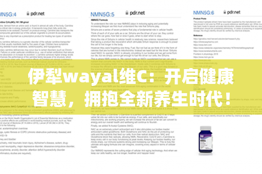 伊犁wayal维C：开启健康智慧，拥抱全新养生时代！