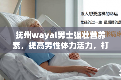 抚州wayal男士强壮营养素，提高男性体力活力，打造强壮健美身材！