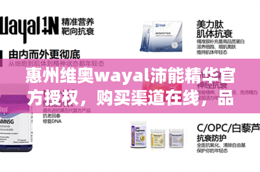 惠州维奥wayal沛能精华官方授权，购买渠道在线，品质有保证!第1张-Wayal唯奥公司