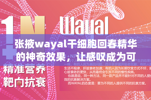 张掖wayal干细胞回春精华的神奇效果，让感叹成为可能！第1张-Wayal唯奥公司