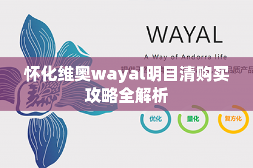 怀化维奥wayal明目清购买攻略全解析第1张-Wayal唯奥公司