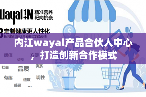 内江wayal产品合伙人中心，打造创新合作模式