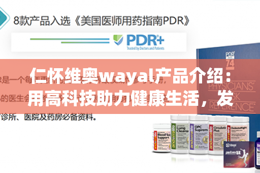 仁怀维奥wayal产品介绍：用高科技助力健康生活，发现美丽无限可能第1张-Wayal唯奥公司