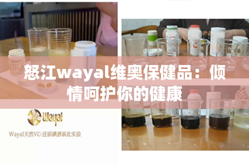 怒江wayal维奥保健品：倾情呵护你的健康