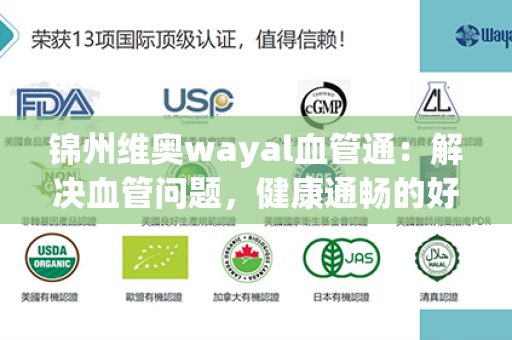 锦州维奥wayal血管通：解决血管问题，健康通畅的好帮手！