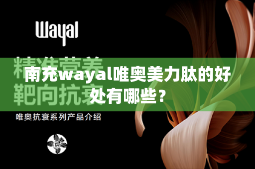 南充wayal唯奥美力肽的好处有哪些？第1张-Wayal唯奥公司