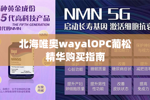 北海唯奥wayalOPC葡松精华购买指南