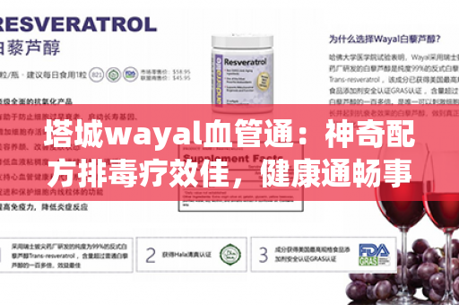 塔城wayal血管通：神奇配方排毒疗效佳，健康通畅事半功倍！第1张-Wayal唯奥公司