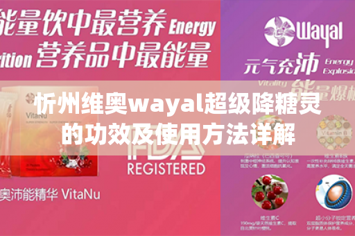 忻州维奥wayal超级降糖灵的功效及使用方法详解第1张-Wayal唯奥公司