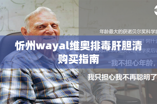 忻州wayal维奥排毒肝胆清购买指南