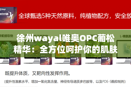 徐州wayal唯奥OPC葡松精华：全方位呵护你的肌肤