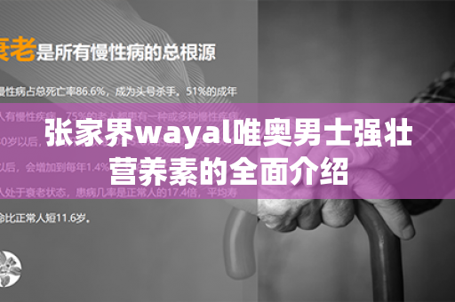 张家界wayal唯奥男士强壮营养素的全面介绍