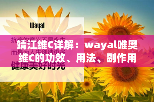 靖江维C详解：wayal唯奥维C的功效、用法、副作用、价格全解析