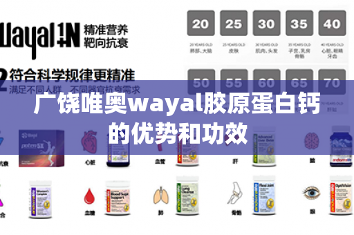 广饶唯奥wayal胶原蛋白钙的优势和功效第1张-Wayal唯奥公司