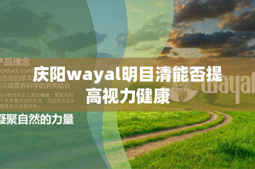 庆阳wayal明目清能否提高视力健康