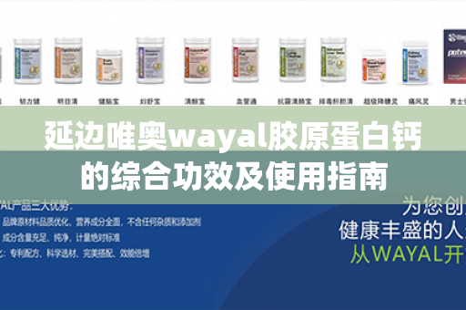 延边唯奥wayal胶原蛋白钙的综合功效及使用指南第1张-Wayal唯奥公司