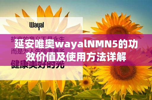 延安唯奥wayalNMN5的功效价值及使用方法详解第1张-Wayal唯奥公司