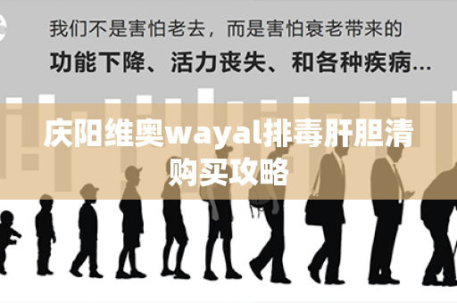 庆阳维奥wayal排毒肝胆清购买攻略第1张-Wayal唯奥公司