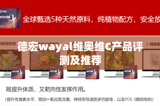 德宏wayal维奥维C产品评测及推荐