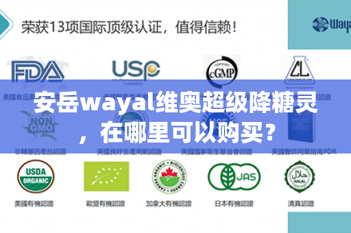 安岳wayal维奥超级降糖灵，在哪里可以购买？第1张-Wayal唯奥公司