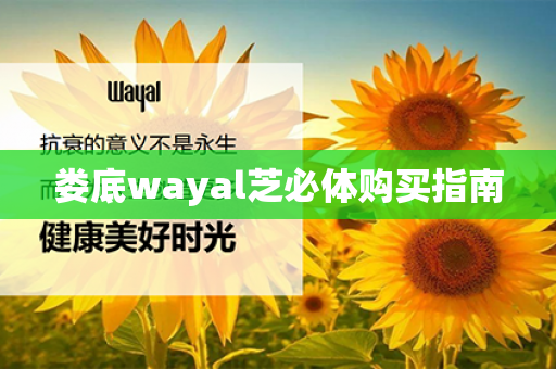 娄底wayal芝必体购买指南第1张-Wayal唯奥公司