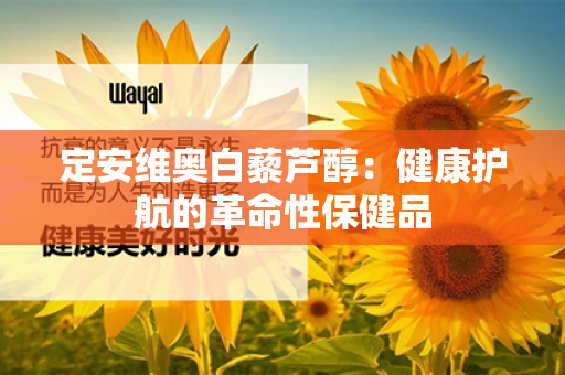 定安维奥白藜芦醇：健康护航的革命性保健品第1张-Wayal唯奥公司