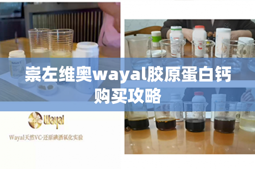 崇左维奥wayal胶原蛋白钙购买攻略