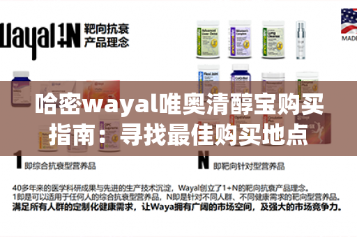 哈密wayal唯奥清醇宝购买指南：寻找最佳购买地点第1张-Wayal唯奥公司