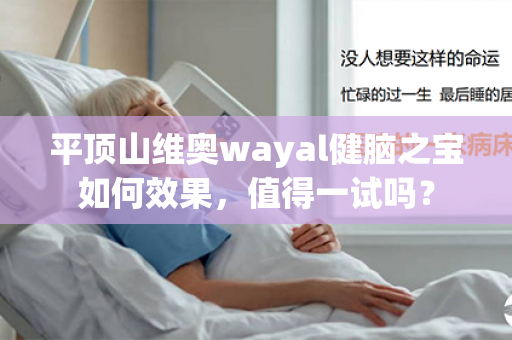 平顶山维奥wayal健脑之宝如何效果，值得一试吗？第1张-Wayal唯奥公司