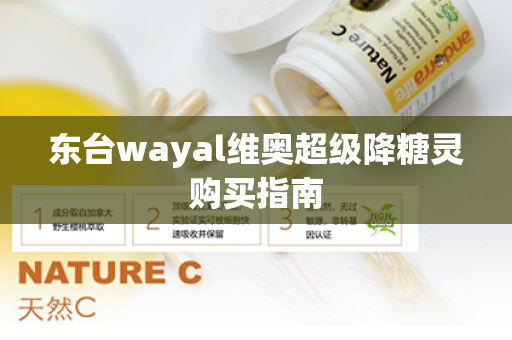 东台wayal维奥超级降糖灵购买指南