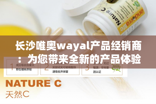 长沙唯奥wayal产品经销商：为您带来全新的产品体验第1张-Wayal唯奥公司