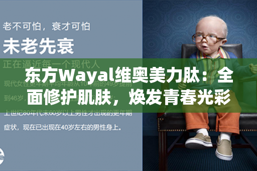 东方Wayal维奥美力肽：全面修护肌肤，焕发青春光彩！第1张-Wayal唯奥公司