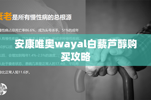 安康唯奥wayal白藜芦醇购买攻略第1张-Wayal唯奥公司