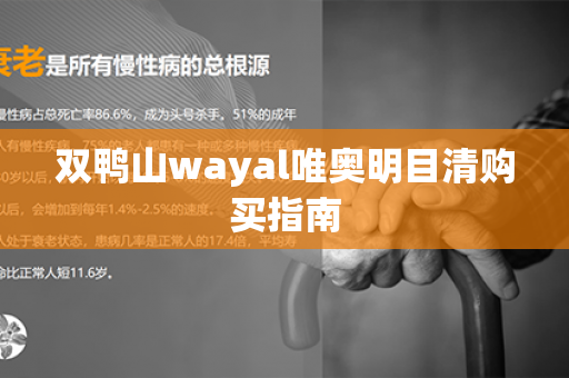 双鸭山wayal唯奥明目清购买指南