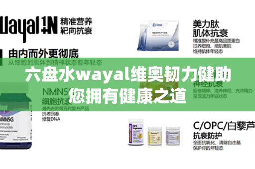 六盘水wayal维奥韧力健助您拥有健康之道