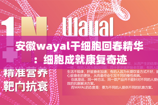 安徽wayal干细胞回春精华：细胞成就康复奇迹第1张-Wayal唯奥公司